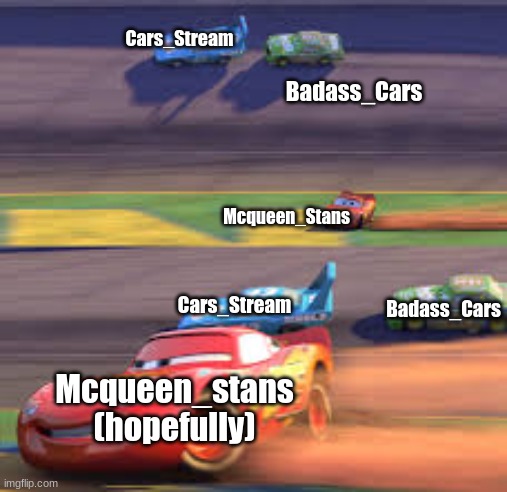 lightning mcqueen winning | Cars_Stream; Badass_Cars; Mcqueen_Stans; Cars_Stream; Badass_Cars; Mcqueen_stans (hopefully) | image tagged in lightning mcqueen winning,cars | made w/ Imgflip meme maker