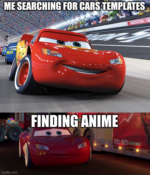  ME SEARCHING FOR CARS TEMPLATES; FINDING ANIME | image tagged in lightning mcqueen,sad lightning mcqueen,aaa,memes | made w/ Imgflip meme maker