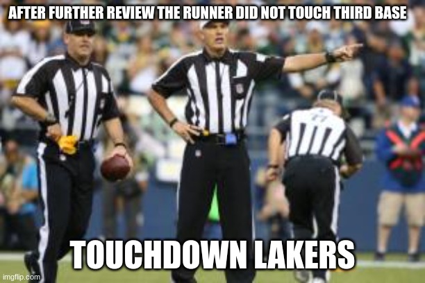 what sport is this | AFTER FURTHER REVIEW THE RUNNER DID NOT TOUCH THIRD BASE; TOUCHDOWN LAKERS | image tagged in nfl referee,nfl,nba,mlb | made w/ Imgflip meme maker
