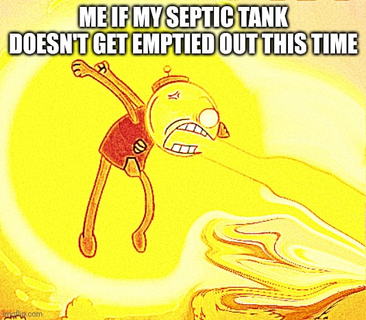 I'm tired of waiting for that to happen |  ME IF MY SEPTIC TANK DOESN'T GET EMPTIED OUT THIS TIME | image tagged in angry benson,memes,impatient,trailer,enough is enough,savage memes | made w/ Imgflip meme maker