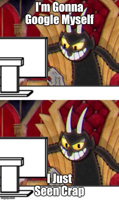 The Devil Googles Himself | I'm Gonna Google Myself; I Just Seen Crap | image tagged in cuphead devil | made w/ Imgflip meme maker