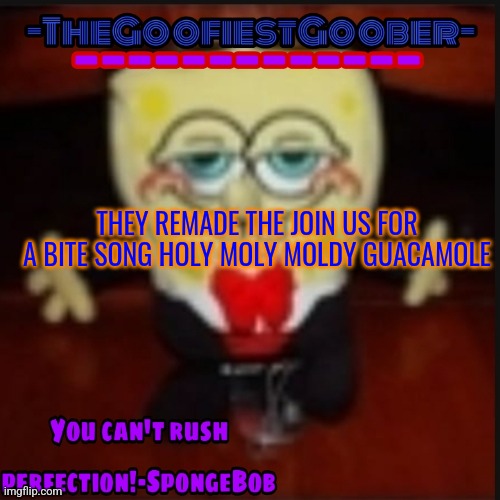-TheGoofiestGoober Idk.jpg Announcement Template | THEY REMADE THE JOIN US FOR A BITE SONG HOLY MOLY MOLDY GUACAMOLE | image tagged in -thegoofiestgoober idk jpg announcement template | made w/ Imgflip meme maker