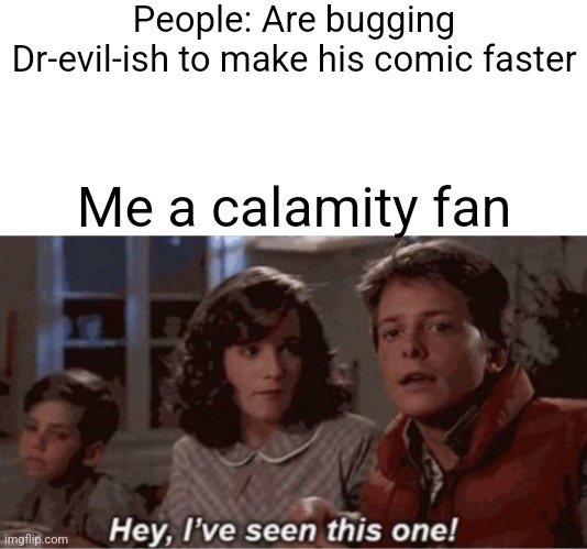 Hey I've seen this one | People: Are bugging Dr-evil-ish to make his comic faster; Me a calamity fan | image tagged in hey i've seen this one | made w/ Imgflip meme maker