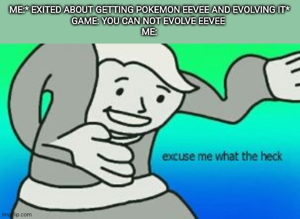 Excuse Me What The Heck | ME:* EXITED ABOUT GETTING POKEMON EEVEE AND EVOLVING IT*
GAME: YOU CAN NOT EVOLVE EEVEE 
ME: | image tagged in excuse me what the heck | made w/ Imgflip meme maker