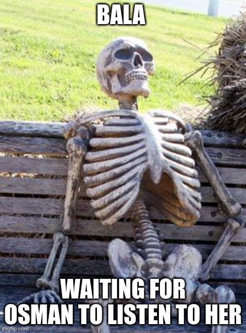 osbal | BALA; WAITING FOR OSMAN TO LISTEN TO HER | image tagged in memes,waiting skeleton | made w/ Imgflip meme maker