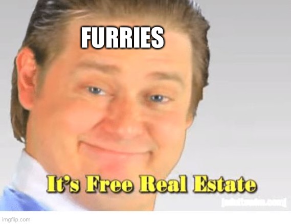 It's Free Real Estate | FURRIES | image tagged in it's free real estate | made w/ Imgflip meme maker