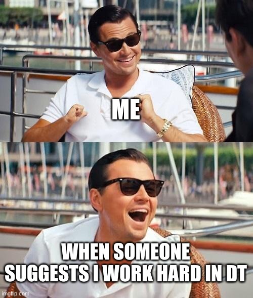 Leonardo Dicaprio Wolf Of Wall Street Meme | ME; WHEN SOMEONE SUGGESTS I WORK HARD IN DT | image tagged in memes,leonardo dicaprio wolf of wall street | made w/ Imgflip meme maker