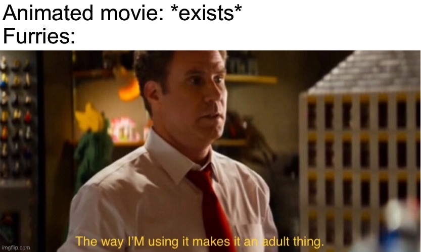 The way I’m using it makes it an adult thing | Animated movie: *exists*
Furries: | image tagged in the way i m using it makes it an adult thing | made w/ Imgflip meme maker