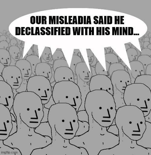 Did you notice the misleadia narrative this week? | OUR MISLEADIA SAID HE DECLASSIFIED WITH HIS MIND... | image tagged in mainstream media,propaganda | made w/ Imgflip meme maker