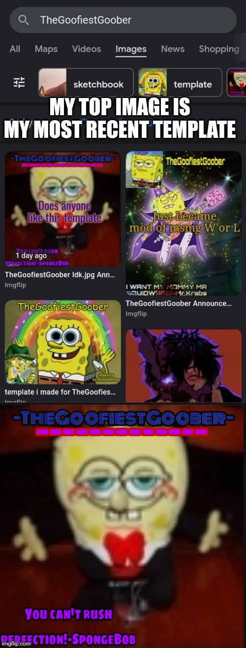 MY TOP IMAGE IS MY MOST RECENT TEMPLATE | image tagged in -thegoofiestgoober idk jpg announcement template | made w/ Imgflip meme maker