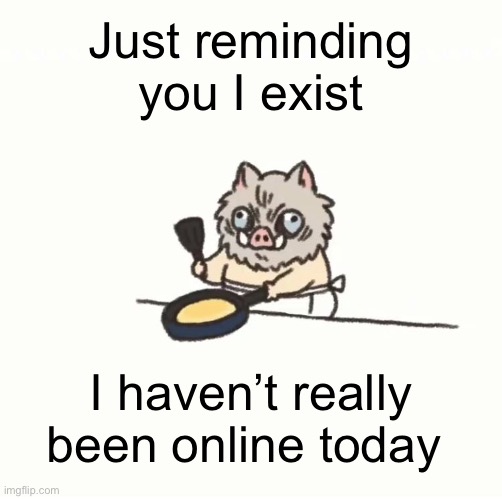 Baby inosuke | Just reminding you I exist; I haven’t really been online today | image tagged in baby inosuke | made w/ Imgflip meme maker