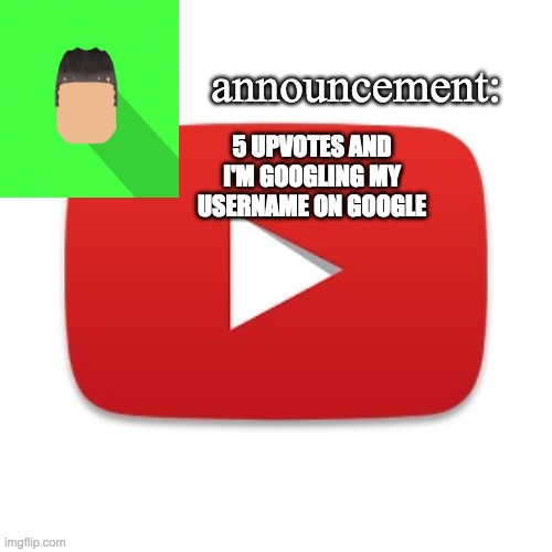 Kyrian247 announcement | 5 UPVOTES AND I'M GOOGLING MY USERNAME ON GOOGLE | image tagged in kyrian247 announcement | made w/ Imgflip meme maker