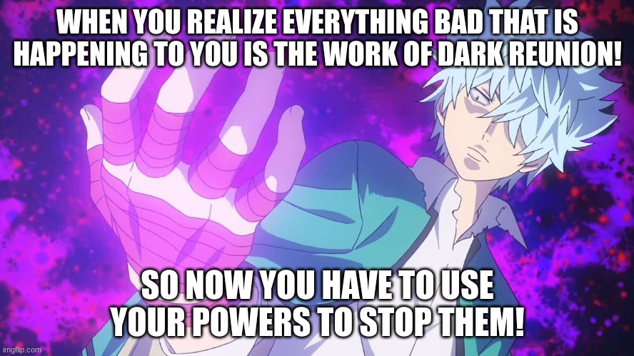 Saiki k | WHEN YOU REALIZE EVERYTHING BAD THAT IS HAPPENING TO YOU IS THE WORK OF DARK REUNION! SO NOW YOU HAVE TO USE YOUR POWERS TO STOP THEM! | image tagged in anime | made w/ Imgflip meme maker