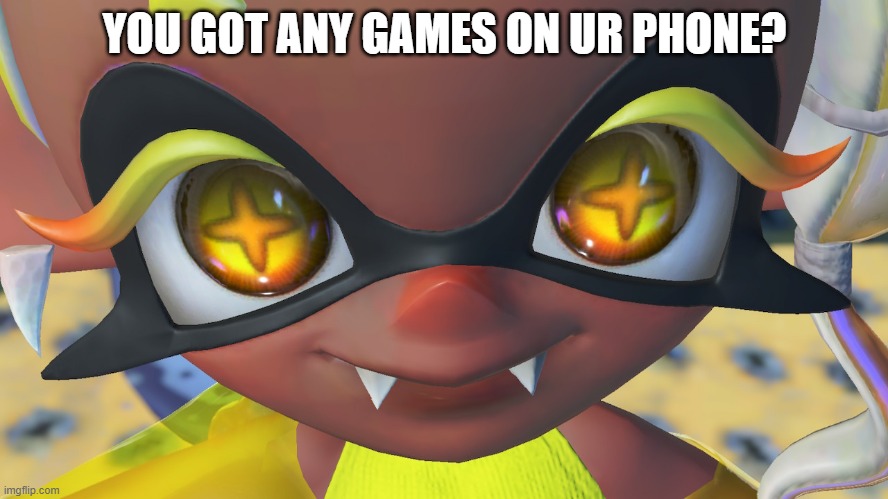 YOU GOT ANY GAMES ON UR PHONE? | made w/ Imgflip meme maker