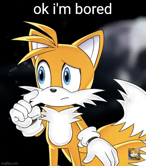 WHERE ARE MY FRIENDS | ok i'm bored | image tagged in tails thinking | made w/ Imgflip meme maker