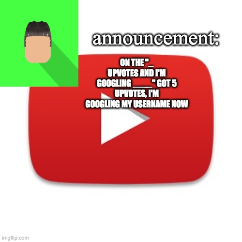 Kyrian247 announcement | ON THE "_ UPVOTES AND I'M GOOGLING ____" GOT 5 UPVOTES, I'M GOOGLING MY USERNAME NOW | image tagged in kyrian247 announcement | made w/ Imgflip meme maker