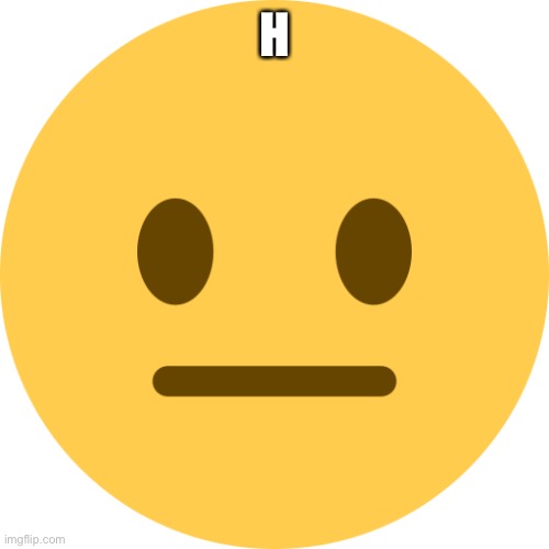 Neutral Emoji | H | image tagged in neutral emoji | made w/ Imgflip meme maker