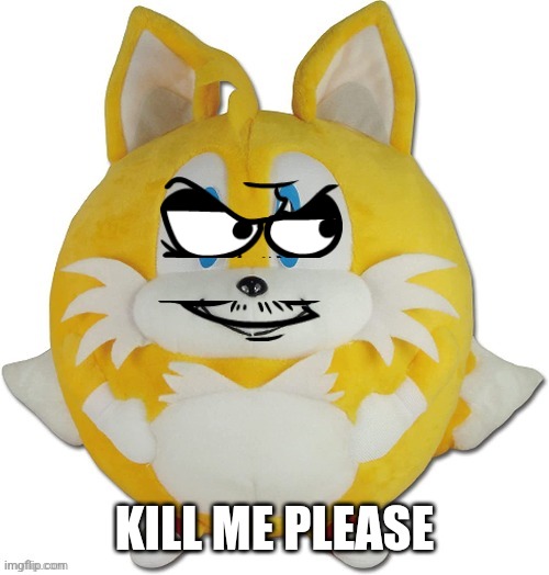 eduardo tails ball | KILL ME PLEASE | image tagged in eduardo tails ball | made w/ Imgflip meme maker