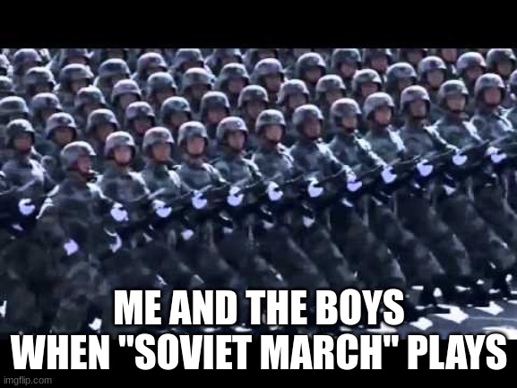 STALIN IS WITH US! | ME AND THE BOYS WHEN "SOVIET MARCH" PLAYS | image tagged in army marching,soviet union,command and conquer | made w/ Imgflip meme maker