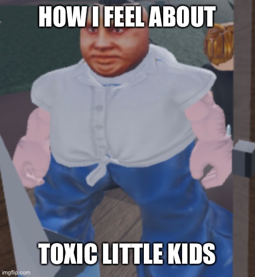 Weird | HOW I FEEL ABOUT; TOXIC LITTLE KIDS | image tagged in weird | made w/ Imgflip meme maker
