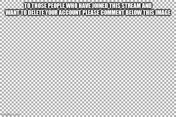 F | TO THOSE PEOPLE WHO HAVE JOINED THIS STREAM AND WANT TO DELETE YOUR ACCOUNT PLEASE COMMENT BELOW THIS IMAGE | image tagged in free | made w/ Imgflip meme maker