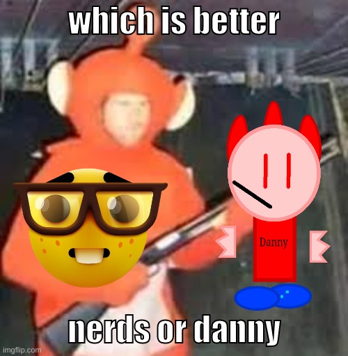 you can only pick the nerd or danny | which is better; nerds or danny | image tagged in memes,funny,teletub,nerd,danny,hard choice to make | made w/ Imgflip meme maker