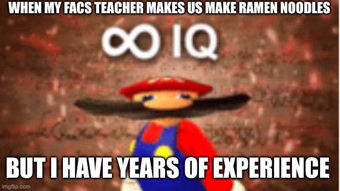 Infinite IQ | WHEN MY FACS TEACHER MAKES US MAKE RAMEN NOODLES; BUT I HAVE YEARS OF EXPERIENCE | image tagged in infinite iq | made w/ Imgflip meme maker