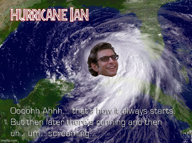 Hurricane Ian | image tagged in ian malcolm,jeff goldblum,tropical storm,hurricane,tropical storm ian | made w/ Imgflip meme maker