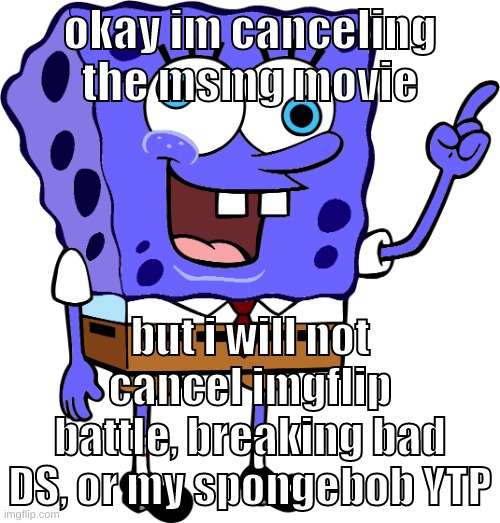 imgflip battle i might cancel though | okay im canceling the msmg movie; but i will not cancel imgflip battle, breaking bad DS, or my spongebob YTP | image tagged in memes,funny,spinge bridge,msmg,movie,cancel | made w/ Imgflip meme maker