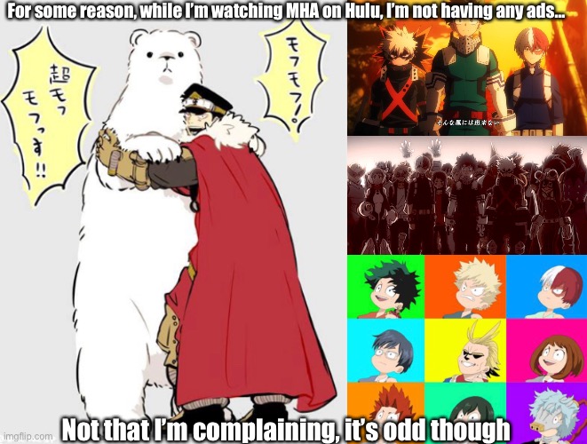 Any idea why?? | For some reason, while I’m watching MHA on Hulu, I’m not having any ads…; Not that I’m complaining, it’s odd though | made w/ Imgflip meme maker