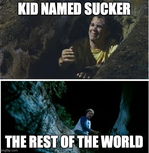 Step Brothers Burying You | KID NAMED SUCKER THE REST OF THE WORLD | image tagged in step brothers burying you | made w/ Imgflip meme maker