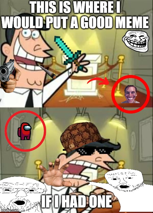 E | THIS IS WHERE I WOULD PUT A GOOD MEME; IF I HAD ONE | image tagged in memes,this is where i'd put my trophy if i had one | made w/ Imgflip meme maker