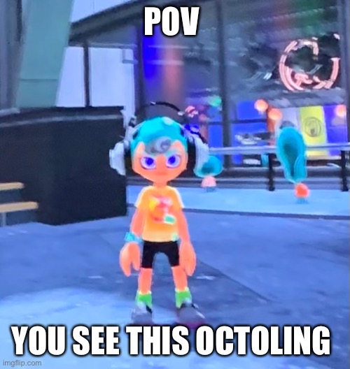 Sorry for image quality | POV; YOU SEE THIS OCTOLING | image tagged in no joke ocs or robloc ocs | made w/ Imgflip meme maker