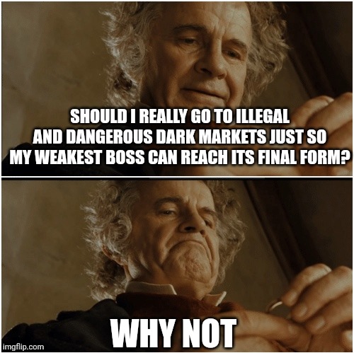 Bilbo - Why shouldn’t I keep it? | SHOULD I REALLY GO TO ILLEGAL AND DANGEROUS DARK MARKETS JUST SO MY WEAKEST BOSS CAN REACH ITS FINAL FORM? WHY NOT | image tagged in bilbo - why shouldn t i keep it | made w/ Imgflip meme maker