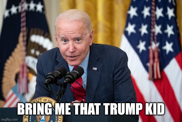 Biden Whisper | BRING ME THAT TRUMP KID | image tagged in biden whisper | made w/ Imgflip meme maker