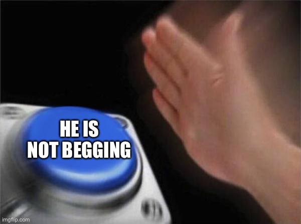 HE IS NOT- |  HE IS NOT BEGGING | image tagged in memes,blank nut button | made w/ Imgflip meme maker