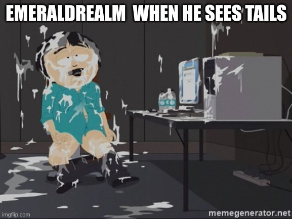 South Park JIzz | EMERALDREALM  WHEN HE SEES TAILS | image tagged in south park jizz | made w/ Imgflip meme maker
