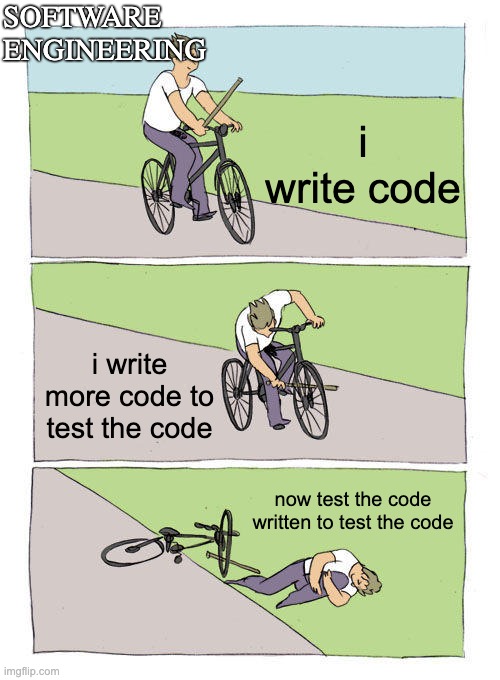 Testing for Software Engineers | SOFTWARE ENGINEERING; i write code; i write more code to test the code; now test the code written to test the code | image tagged in memes,bike fall,engineer | made w/ Imgflip meme maker