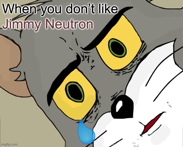 Like Jimmy Neutron | When you don’t like; Jimmy Neutron | image tagged in memes,unsettled tom | made w/ Imgflip meme maker