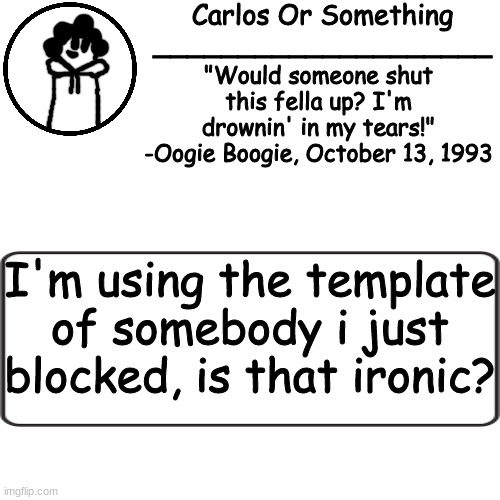 ' | I'm using the template of somebody i just blocked, is that ironic? | image tagged in ' | made w/ Imgflip meme maker