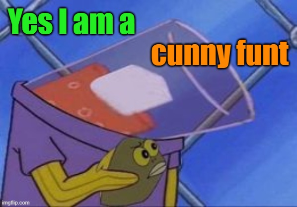 Yes I am a; cunny funt | made w/ Imgflip meme maker