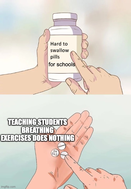 Schools are in denial | for schools; TEACHING STUDENTS BREATHING EXERCISES DOES NOTHING | image tagged in memes,hard to swallow pills | made w/ Imgflip meme maker