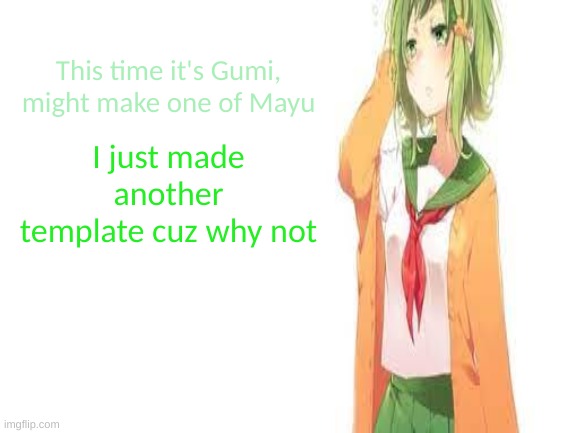 tired gumi | This time it's Gumi, might make one of Mayu; I just made another template cuz why not | image tagged in tired gumi | made w/ Imgflip meme maker