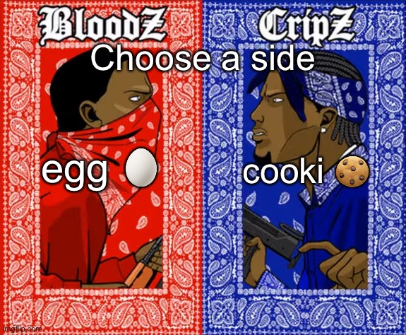 Blood vs Crips | Choose a side; cooki 🍪; egg 🥚 | image tagged in blood vs crips | made w/ Imgflip meme maker