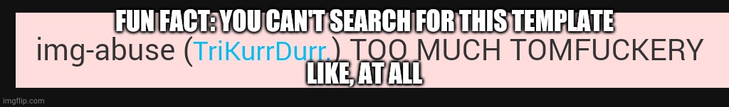TОО МUCH ТОМFUСКЕRY | FUN FACT: YOU CAN'T SEARCH FOR THIS TEMPLATE; LIKE, AT ALL | image tagged in too much tomfu kery | made w/ Imgflip meme maker