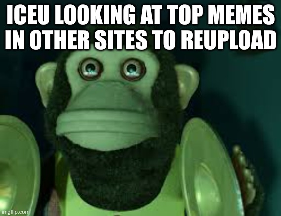 Toy Story Monkey | ICEU LOOKING AT TOP MEMES IN OTHER SITES TO REUPLOAD | image tagged in toy story monkey | made w/ Imgflip meme maker
