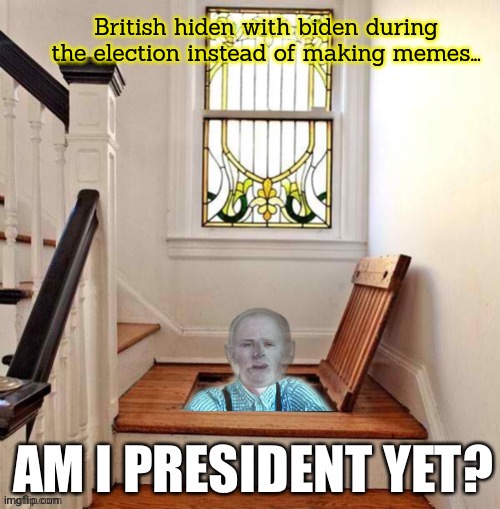 When the last time we had a president who refused to make memes? | British hiden with biden during the election instead of making memes... | image tagged in whats,british,hiding | made w/ Imgflip meme maker