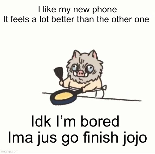 Baby inosuke | I like my new phone
It feels a lot better than the other one; Idk I’m bored 
Ima jus go finish jojo | image tagged in baby inosuke | made w/ Imgflip meme maker