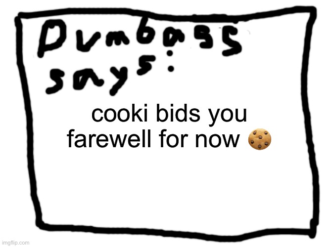 idk | cooki bids you farewell for now 🍪 | image tagged in idk | made w/ Imgflip meme maker