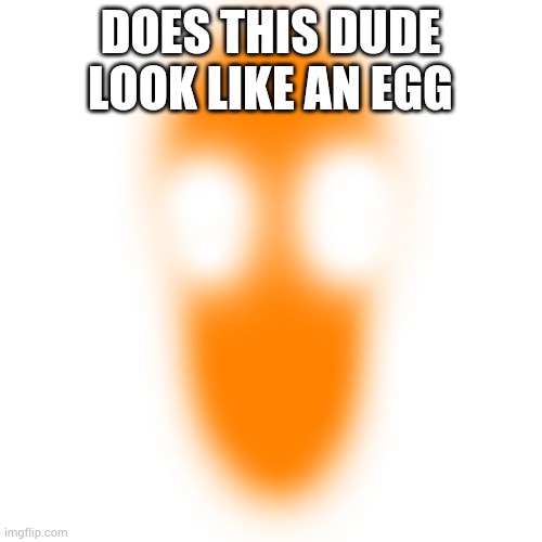 Warm-up | DOES THIS DUDE LOOK LIKE AN EGG | image tagged in warm-up | made w/ Imgflip meme maker